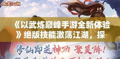 《以武炼巅峰手游全新体验》绝版技能激荡江湖，探索武侠世界的终极挑战！